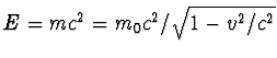 $E=mc^2=m_0c^2/\sqrt{1-v^2/c^2}$