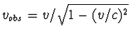 $v_{obs} = v / \sqrt{1 -(v/c)^2}$