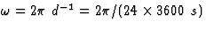 $\omega=2\pi~d^{-1}=
2\pi/(24\times 3600~s)$